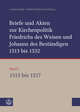 Briefe und Akten zur Kirchenpolitik Friedrichs des Weisen und Johanns des Beständigen 1513 bis 1532. Reformation im Kontext frühneuzeitlicher Staatswerdung