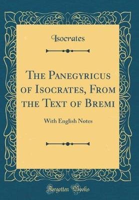 The Panegyricus of Isocrates, From the Text of Bremi: With English Notes (Classic Reprint)