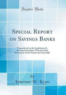 Special Report on Savings Banks: Transmitted to the Legislature by the Superintendent, Pursuant Joint Resolution of the Senate and Assembly (Classic Reprint)