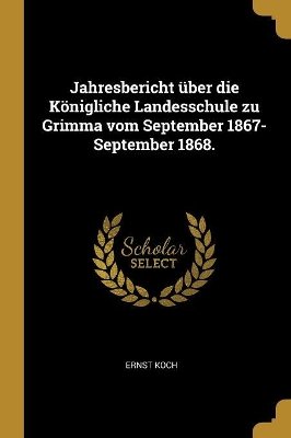 Jahresbericht Über Die Königliche Landesschule Zu Grimma Vom September 1867-September 1868