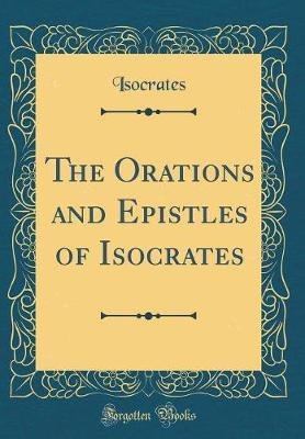 The Orations and Epistles of Isocrates (Classic Reprint)