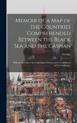 Memoir of a Map of the Countries Comprehended Between the Black Sea and the Caspian; With an Account of the Caucasian Nations, and Vocabularies of the