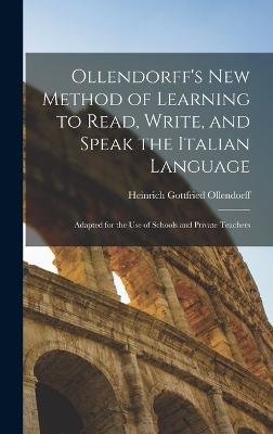 Ollendorff's New Method of Learning to Read, Write, and Speak the Italian Language: Adapted for the Use of Schools and Private Teachers