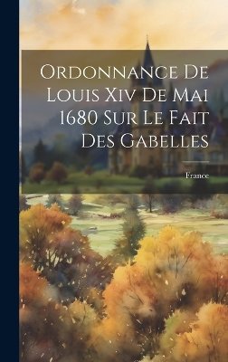 Ordonnance De Louis Xiv De Mai 1680 Sur Le Fait Des Gabelles