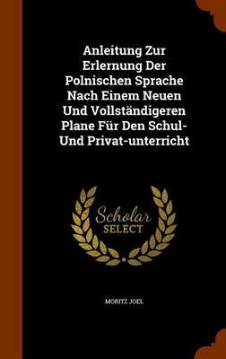 Anleitung Zur Erlernung Der Polnischen Sprache Nach Einem Neuen Und Vollstandigeren Plane Fur Den Schul- Und Privat-unterricht