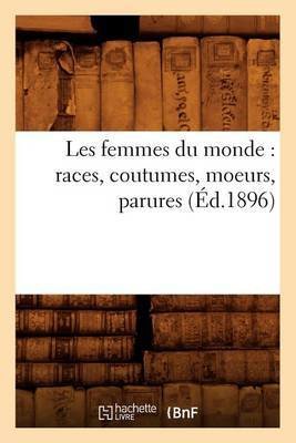 Les Femmes Du Monde: Races, Coutumes, Moeurs, Parures (Éd.1896)