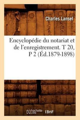 Encyclopédie Du Notariat Et de l'Enregistrement. T 20, P 2 (Éd.1879-1898)