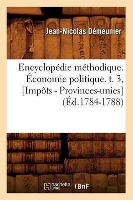 Encyclopédie Méthodique. Économie Politique. T. 3, [impôts - Provinces-Unies] (Éd.1784-1788)