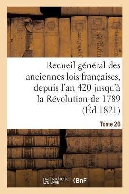 Recueil Général Des Anciennes Lois Françaises, Depuis l'An 420 Jusqu'à La Révolution Tome 26: de 1789, Notice Des Principaux Monumens Des Mérovingiens