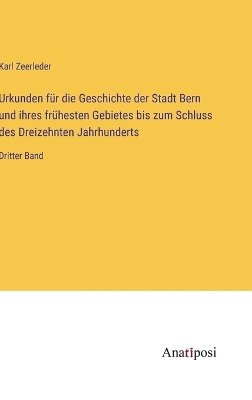 Urkunden für die Geschichte der Stadt Bern und ihres frühesten Gebietes bis zum Schluss des Dreizehnten Jahrhunderts