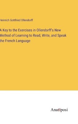 A Key to the Exercises in Ollendorff's New Method of Learning to Read, Write, and Speak the French Language